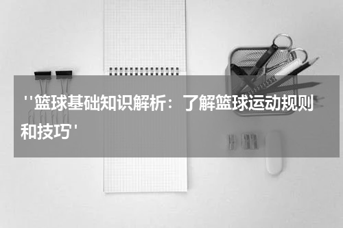  "篮球基础知识解析：了解篮球运动规则和技巧"