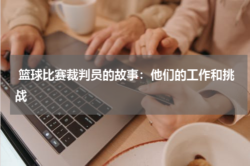  篮球比赛裁判员的故事：他们的工作和挑战