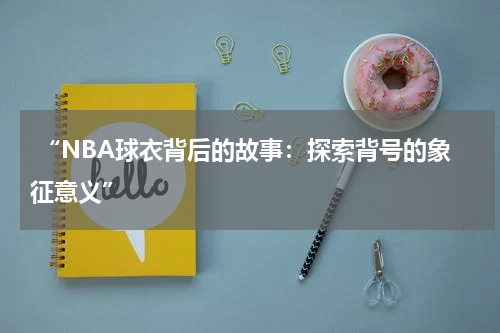  “NBA球衣背后的故事：探索背号的象征意义”