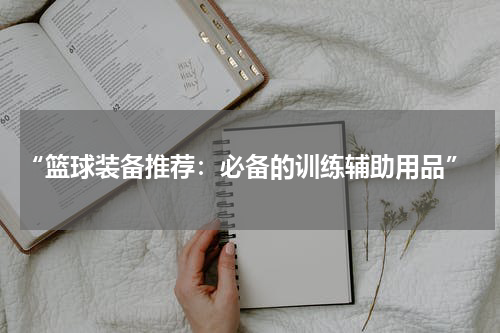  “篮球装备推荐：必备的训练辅助用品”
