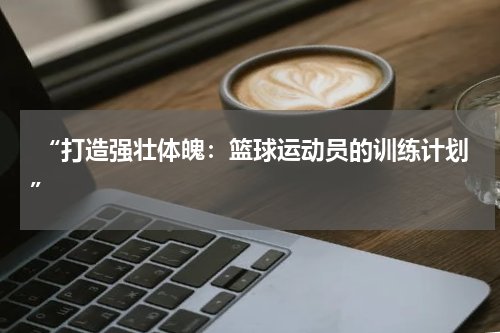  “打造强壮体魄：篮球运动员的训练计划”