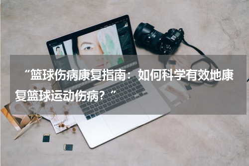  “篮球伤病康复指南：如何科学有效地康复篮球运动伤病？”