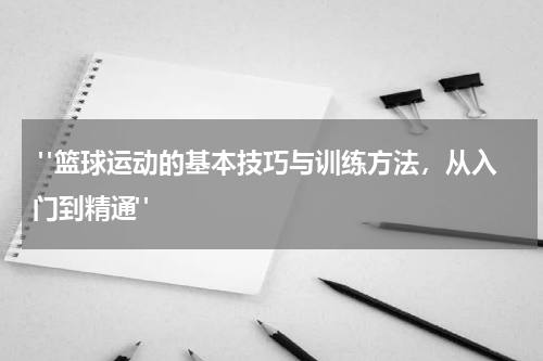  "篮球运动的基本技巧与训练方法，从入门到精通"