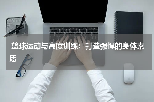  篮球运动与高度训练：打造强悍的身体素质