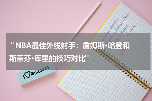 "NBA最佳外线射手：詹姆斯·哈登和斯蒂芬·库里的技巧对比"
