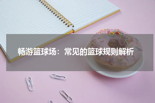  畅游篮球场：常见的篮球规则解析