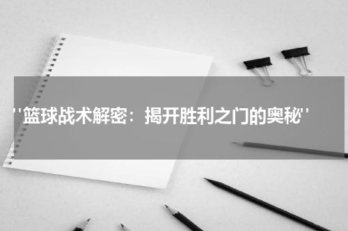  "篮球战术解密：揭开胜利之门的奥秘"