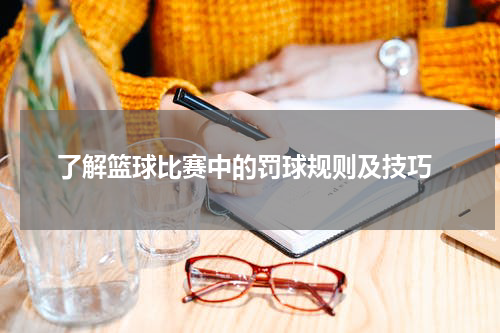  了解篮球比赛中的罚球规则及技巧