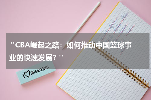  "CBA崛起之路：如何推动中国篮球事业的快速发展？"