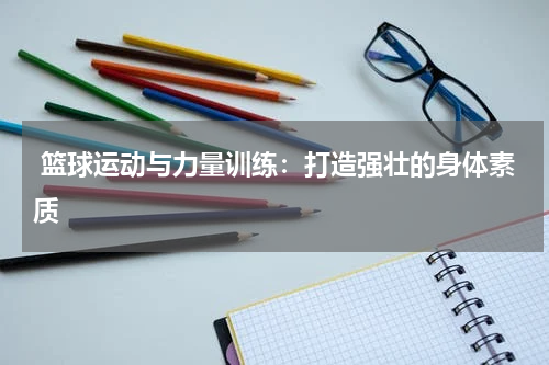  篮球运动与力量训练：打造强壮的身体素质