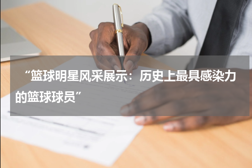  “篮球明星风采展示：历史上最具感染力的篮球球员”