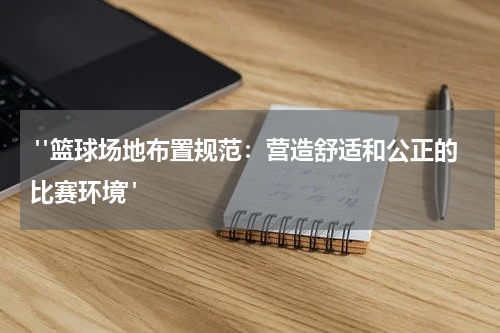  "篮球场地布置规范：营造舒适和公正的比赛环境"