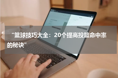  “篮球技巧大全：20个提高投篮命中率的秘诀”