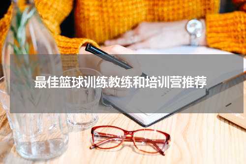 最佳篮球训练教练和培训营推荐
