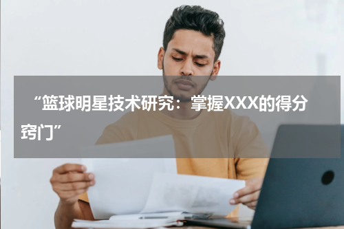  “篮球明星技术研究：掌握XXX的得分窍门”
