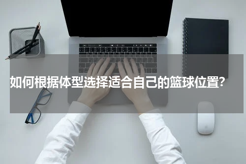  如何根据体型选择适合自己的篮球位置？