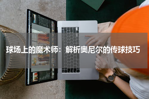  球场上的魔术师：解析奥尼尔的传球技巧