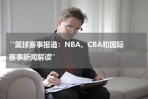  "篮球赛事报道：NBA、CBA和国际赛事新闻解读"