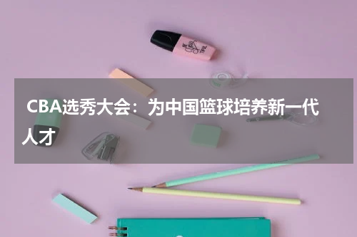  CBA选秀大会：为中国篮球培养新一代人才