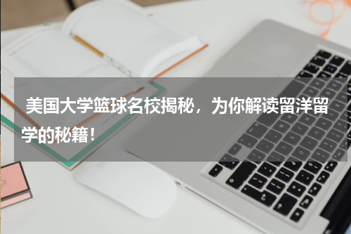  美国大学篮球名校揭秘，为你解读留洋留学的秘籍！