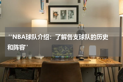  "NBA球队介绍：了解各支球队的历史和阵容"