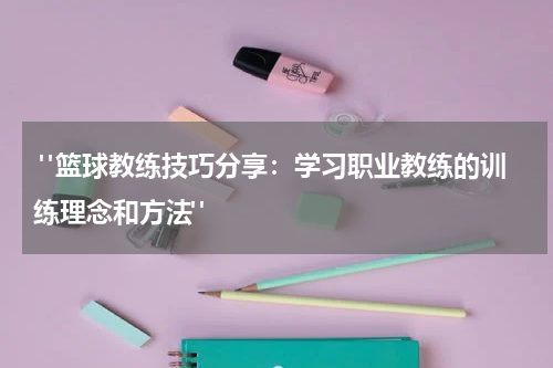  "篮球教练技巧分享：学习职业教练的训练理念和方法"