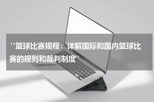  "篮球比赛规程：详解国际和国内篮球比赛的规则和裁判制度"