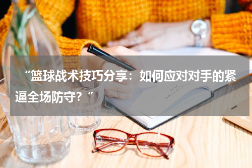  “篮球战术技巧分享：如何应对对手的紧逼全场防守？”