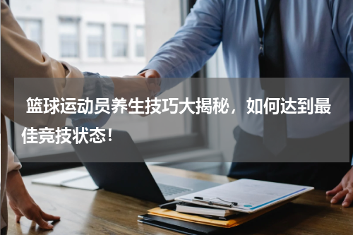  篮球运动员养生技巧大揭秘，如何达到最佳竞技状态！
