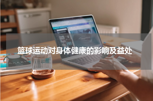  篮球运动对身体健康的影响及益处