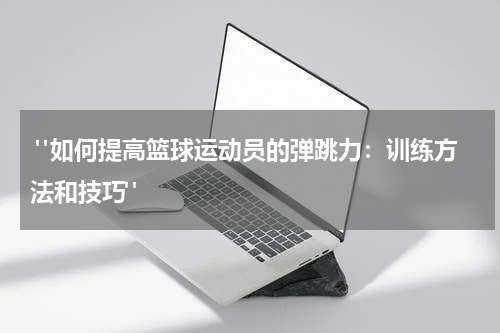  "如何提高篮球运动员的弹跳力：训练方法和技巧"