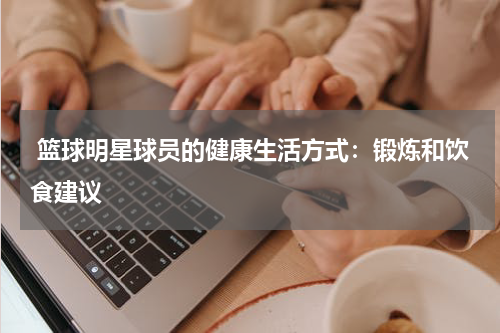  篮球明星球员的健康生活方式：锻炼和饮食建议