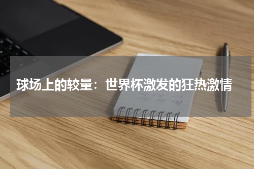 球场上的较量:世界杯激发的狂热激情