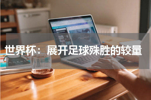 世界杯:展开足球殊胜的较量