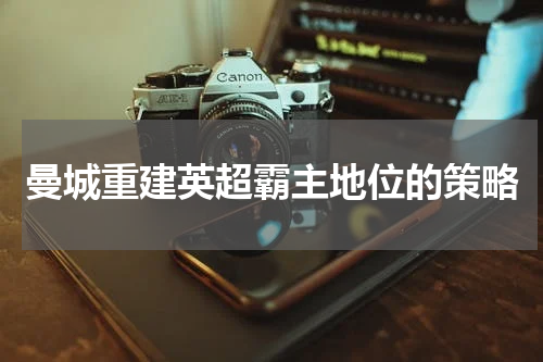 曼城重建英超霸主地位的策略