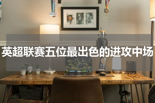 英超联赛五位最出色的进攻中场