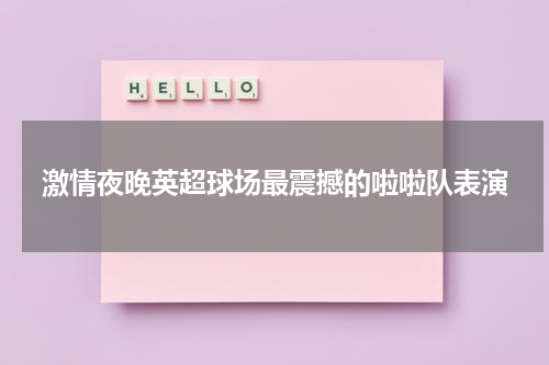 激情夜晚英超球场最震撼的啦啦队表演