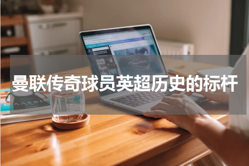 曼联传奇球员英超历史的标杆