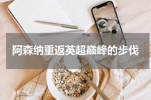 阿森纳重返英超巅峰的步伐