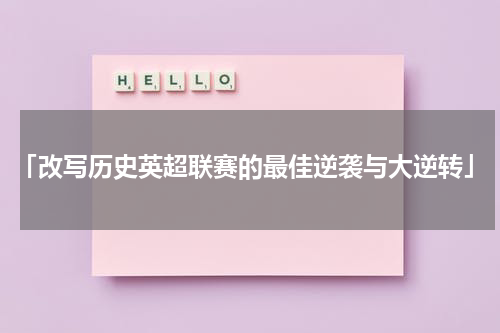 「改写历史英超联赛的最佳逆袭与大逆转」