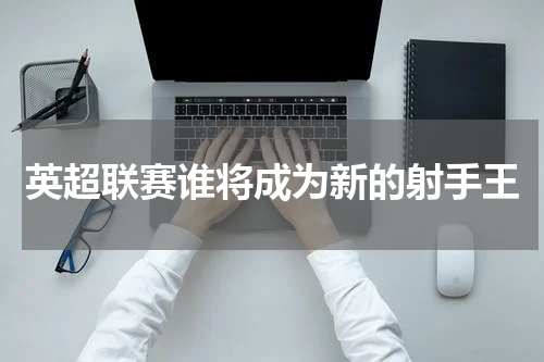 英超联赛谁将成为新的射手王