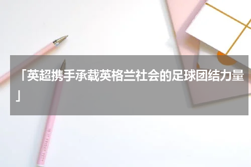 「英超携手承载英格兰社会的足球团结力量」
