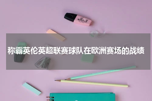 称霸英伦英超联赛球队在欧洲赛场的战绩