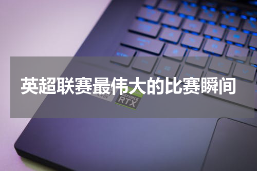 英超联赛最伟大的比赛瞬间