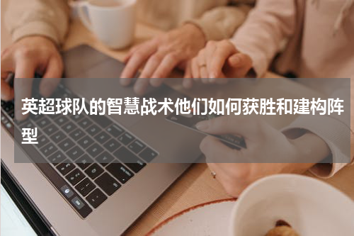 英超球队的智慧战术他们如何获胜和建构阵型
