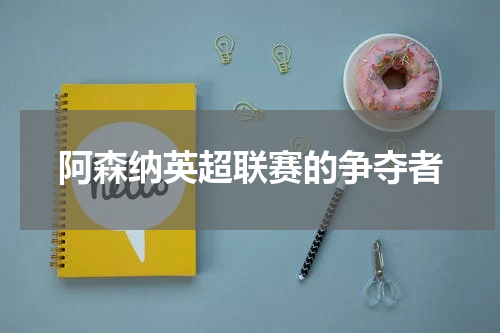 阿森纳英超联赛的争夺者