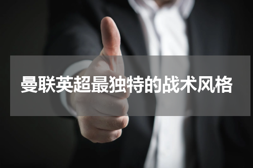 曼联英超最独特的战术风格