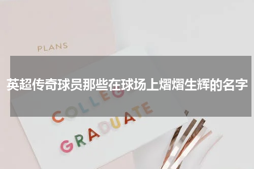 英超传奇球员那些在球场上熠熠生辉的名字