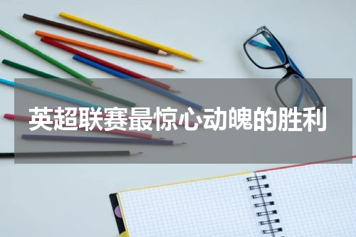 英超联赛最惊心动魄的胜利