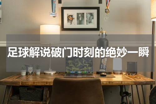 足球解说破门时刻的绝妙一瞬